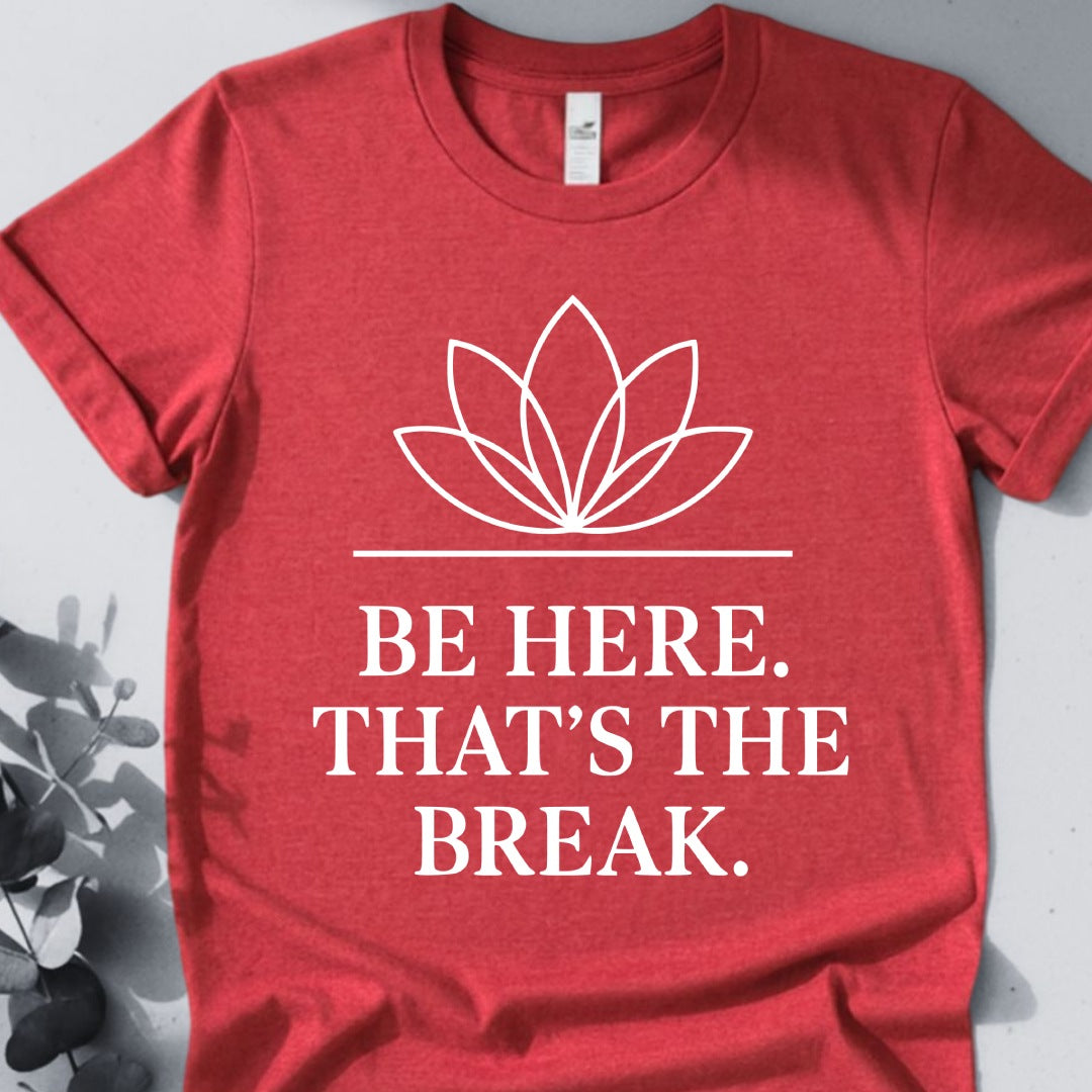 Be Here. That's The Break. Tee