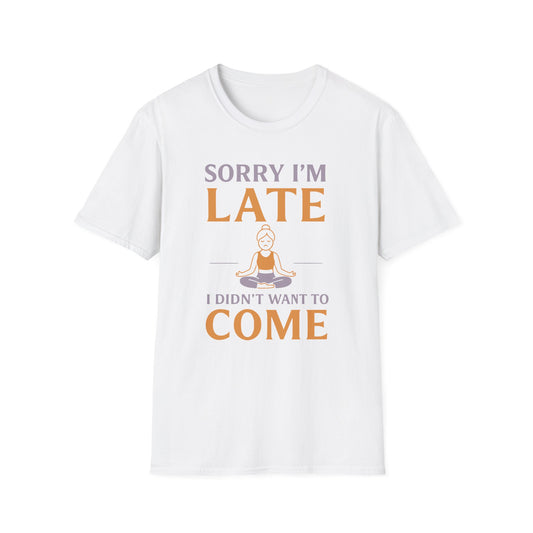 Sorry I'm Late I Didn't Want To Come Tee - Yoga Inspired Design