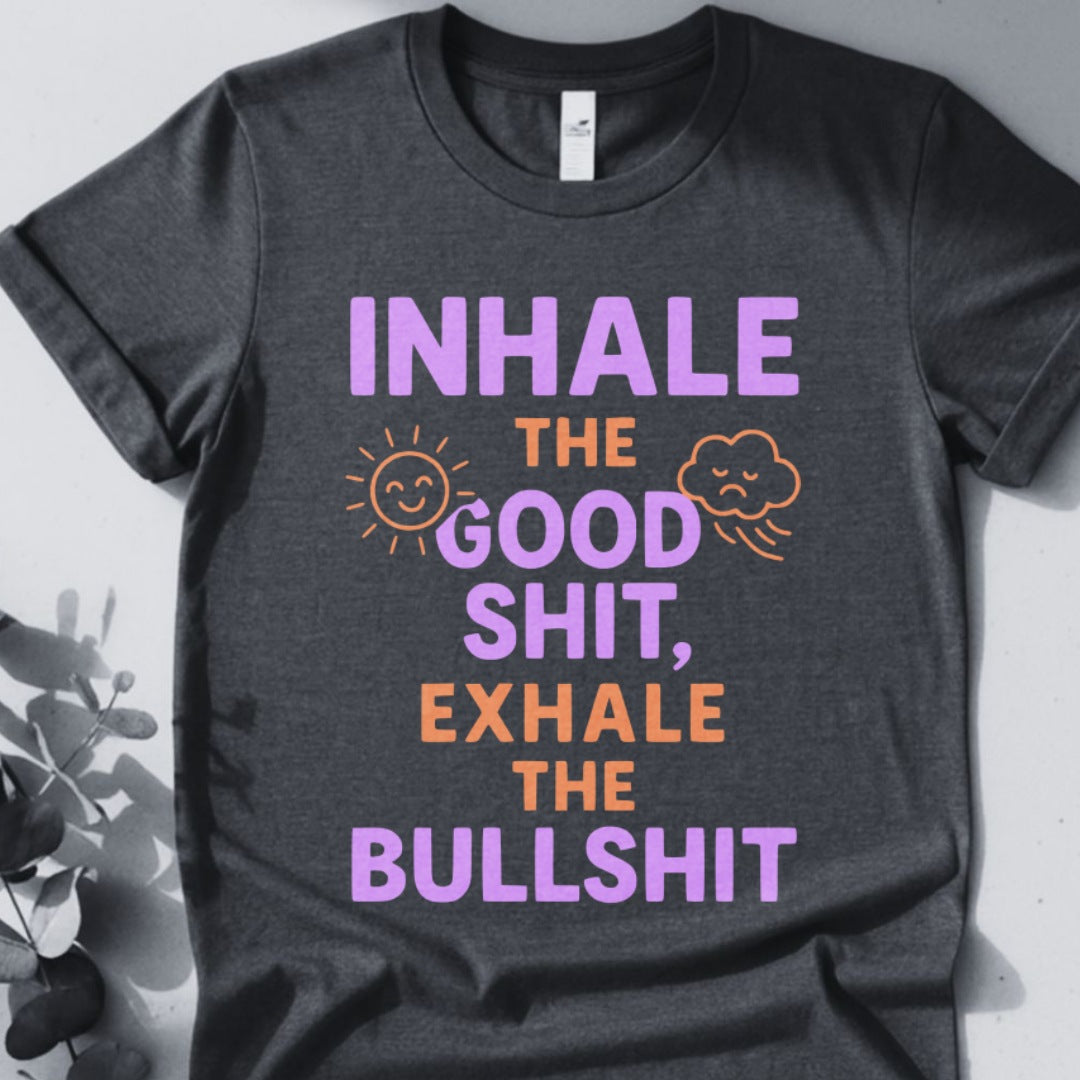 Inhale The Good Shit,Exhale The Bullshit Tee
