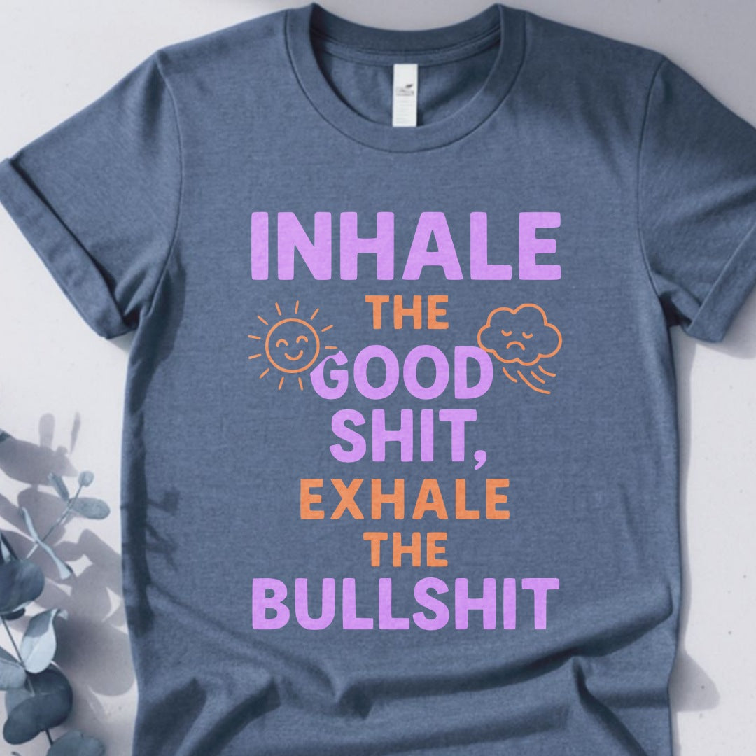 Inhale The Good Shit,Exhale The Bullshit Tee