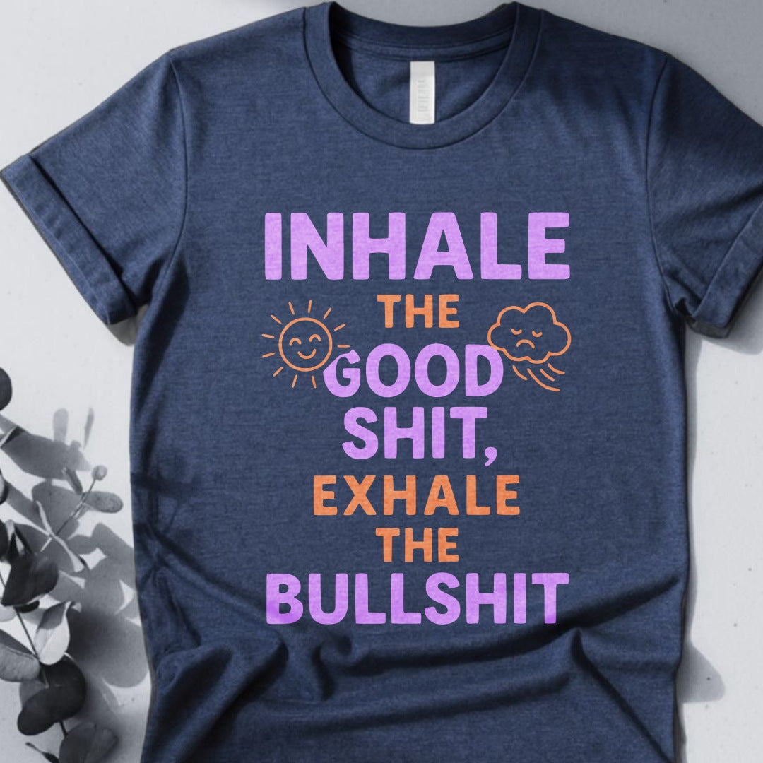 Inhale The Good Shit,Exhale The Bullshit Tee