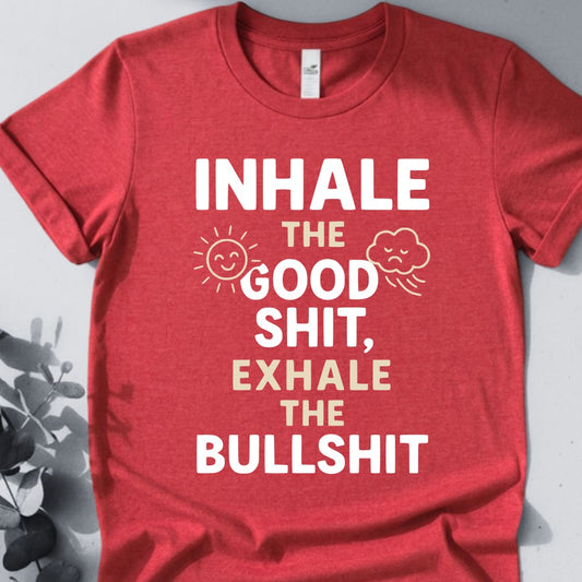 Inhale The Good Shit,Exhale The Bullshit Tee