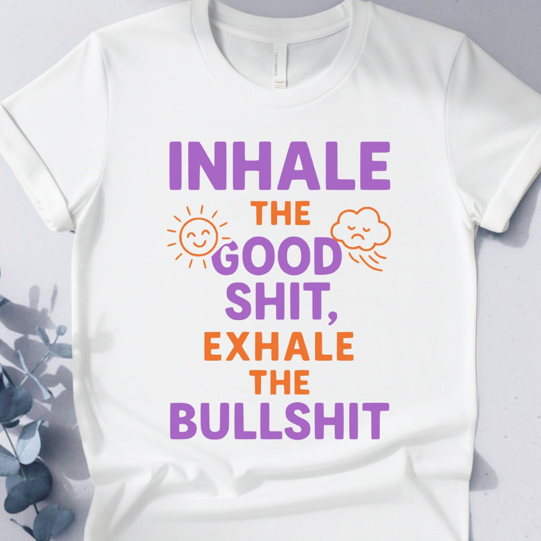 Inhale The Good Shit,Exhale The Bullshit Tee