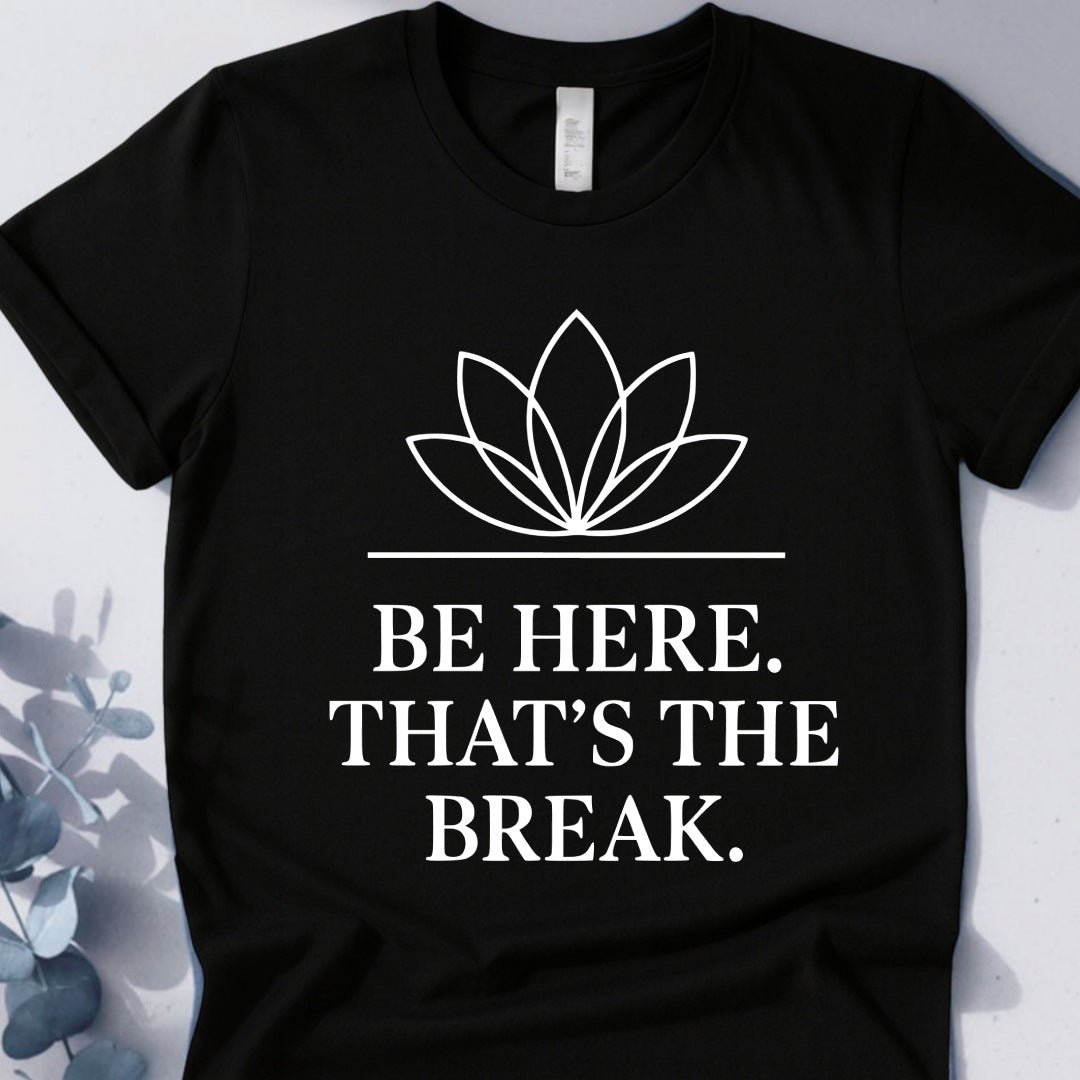 Be Here. That's The Break. Tee