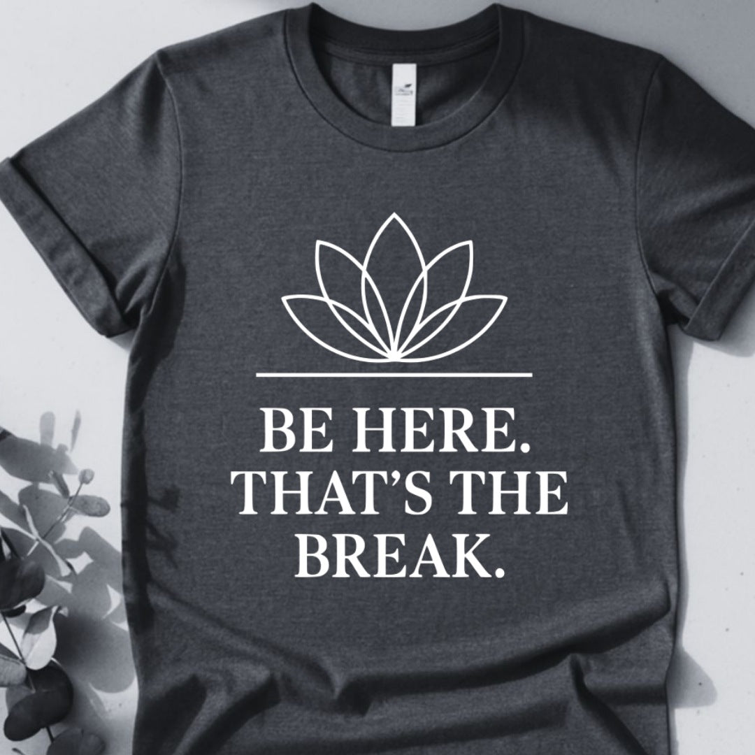 Be Here. That's The Break. Tee