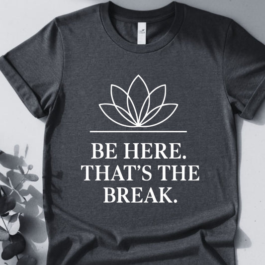 Be Here. That's The Break. Tee