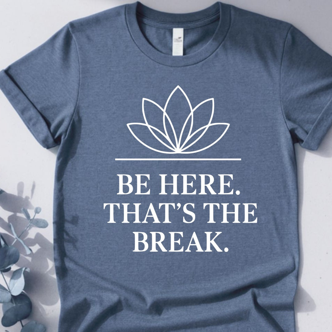 Be Here. That's The Break. Tee