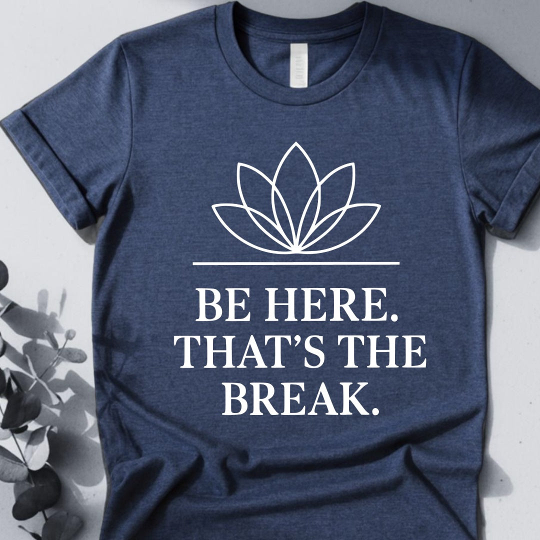 Be Here. That's The Break. Tee