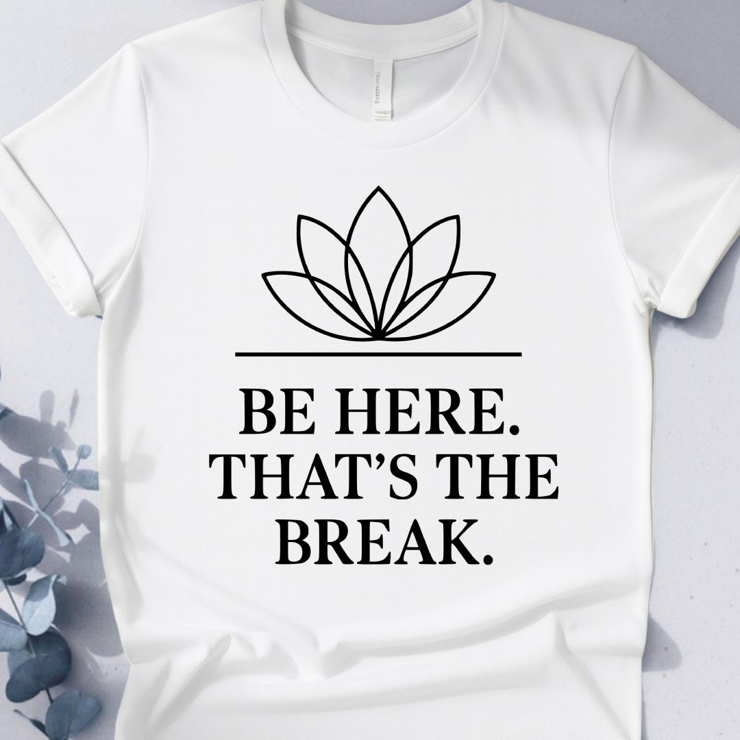 Be Here. That's The Break. Tee