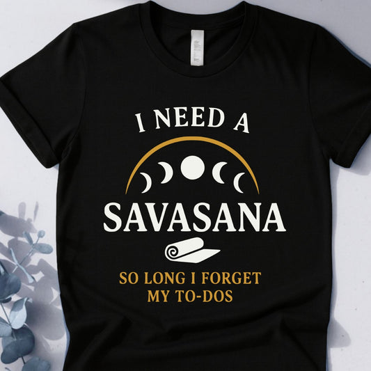 I Need A Savasana So Long I Forget My To-Dos Tee
