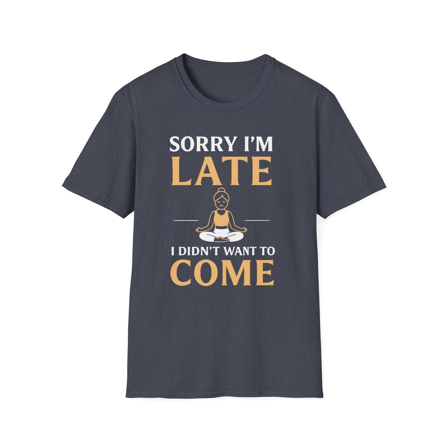 Sorry I'm Late I Didn't Want To Come Tee - Yoga Inspired Design