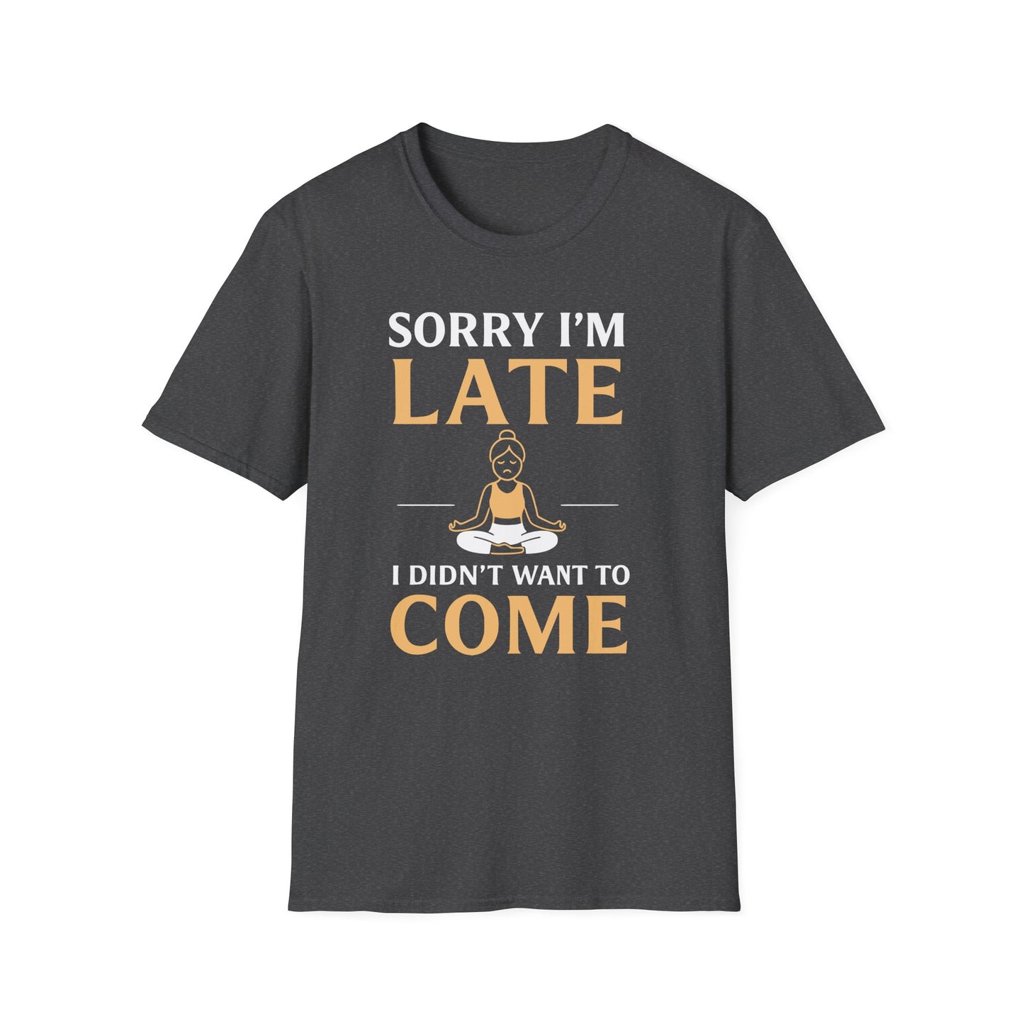 Sorry I'm Late I Didn't Want To Come Tee - Yoga Inspired Design